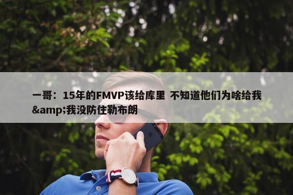 一哥：15年的FMVP该给库里 不知道他们为啥给我&我没防住勒布朗