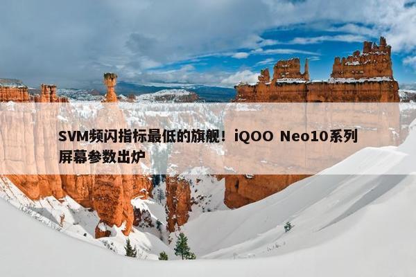 SVM频闪指标最低的旗舰！iQOO Neo10系列屏幕参数出炉