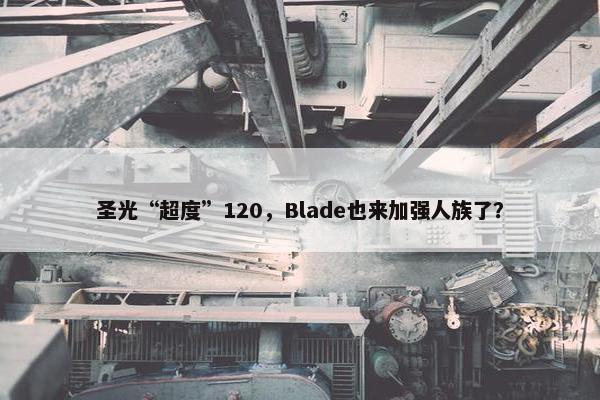 圣光“超度”120，Blade也来加强人族了？