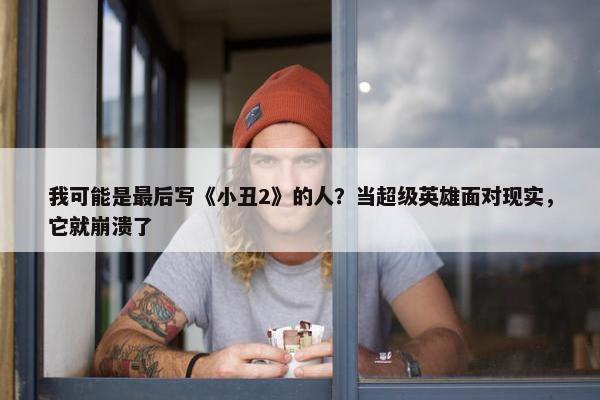 我可能是最后写《小丑2》的人？当超级英雄面对现实，它就崩溃了