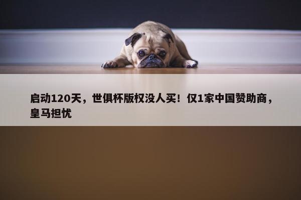 启动120天，世俱杯版权没人买！仅1家中国赞助商，皇马担忧