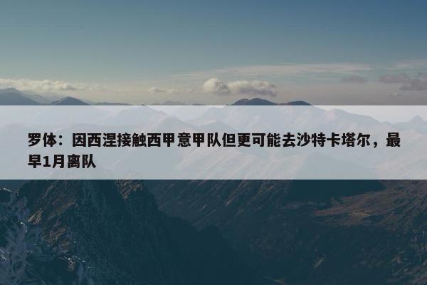 罗体：因西涅接触西甲意甲队但更可能去沙特卡塔尔，最早1月离队