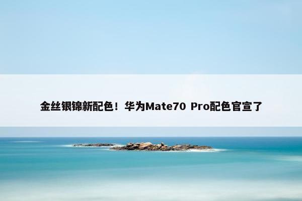 金丝银锦新配色！华为Mate70 Pro配色官宣了