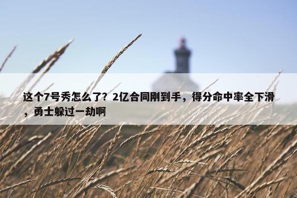 这个7号秀怎么了？2亿合同刚到手，得分命中率全下滑，勇士躲过一劫啊