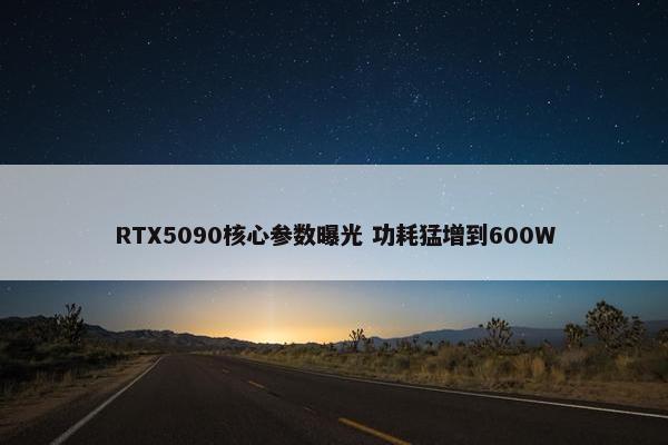 RTX5090核心参数曝光 功耗猛增到600W