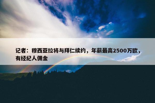 记者：穆西亚拉将与拜仁续约，年薪最高2500万欧，有经纪人佣金