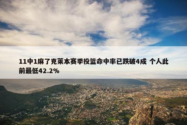 11中1麻了克莱本赛季投篮命中率已跌破4成 个人此前最低42.2%