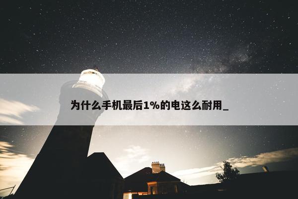 为什么手机最后1%的电这么耐用_