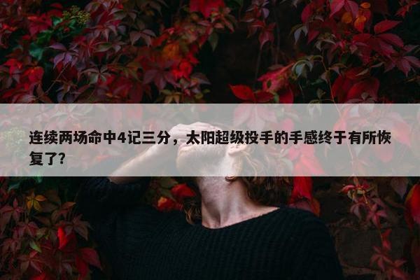 连续两场命中4记三分，太阳超级投手的手感终于有所恢复了？