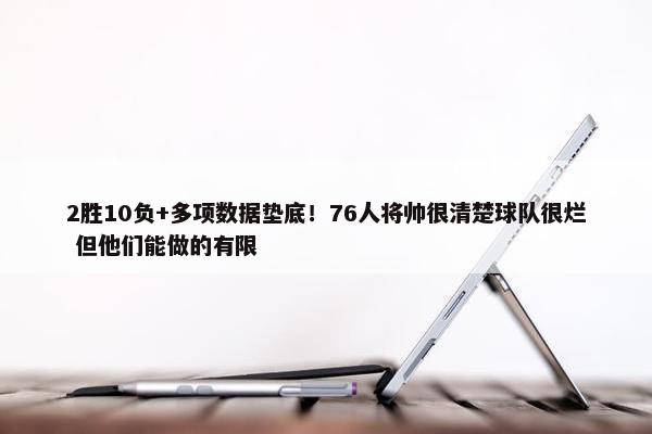 2胜10负+多项数据垫底！76人将帅很清楚球队很烂 但他们能做的有限