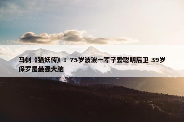 马刺《猫妖传》！75岁波波一辈子爱聪明后卫 39岁保罗是最强大脑