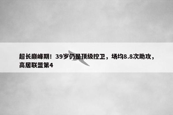 超长巅峰期！39岁仍是顶级控卫，场均8.8次助攻，高居联盟第4