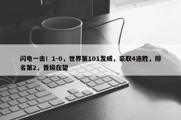 闪电一击！1-0，世界第101发威，豪取4连胜，排名第2，晋级在望