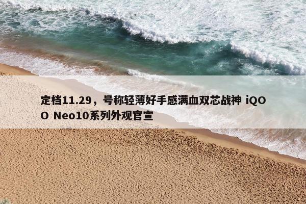 定档11.29，号称轻薄好手感满血双芯战神 iQOO Neo10系列外观官宣