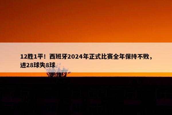 12胜1平！西班牙2024年正式比赛全年保持不败，进28球失8球