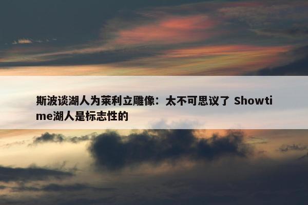 斯波谈湖人为莱利立雕像：太不可思议了 Showtime湖人是标志性的