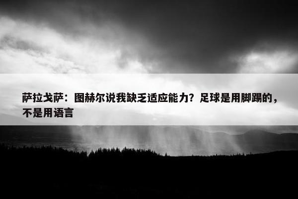 萨拉戈萨：图赫尔说我缺乏适应能力？足球是用脚踢的，不是用语言