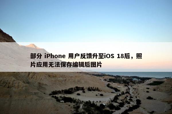 部分 iPhone 用户反馈升至iOS 18后，照片应用无法保存编辑后图片