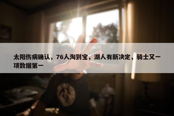 太阳伤病确认，76人淘到宝，湖人有新决定，骑士又一项数据第一