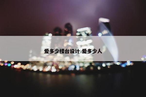 爱多少楼台设计 爱多少人