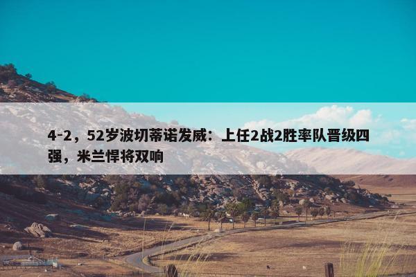 4-2，52岁波切蒂诺发威：上任2战2胜率队晋级四强，米兰悍将双响