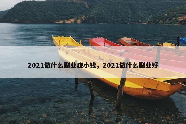 2021做什么副业赚小钱，2021做什么副业好