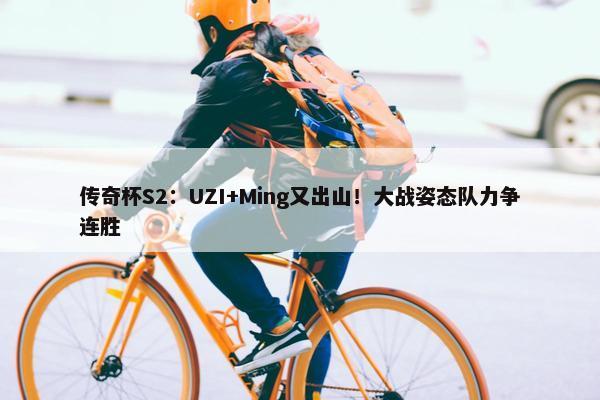 传奇杯S2：UZI+Ming又出山！大战姿态队力争连胜