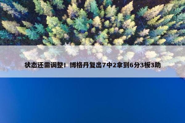 状态还需调整！博格丹复出7中2拿到6分3板3助