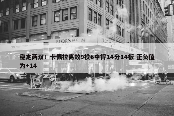 稳定两双！卡佩拉高效9投6中得14分14板 正负值为+14