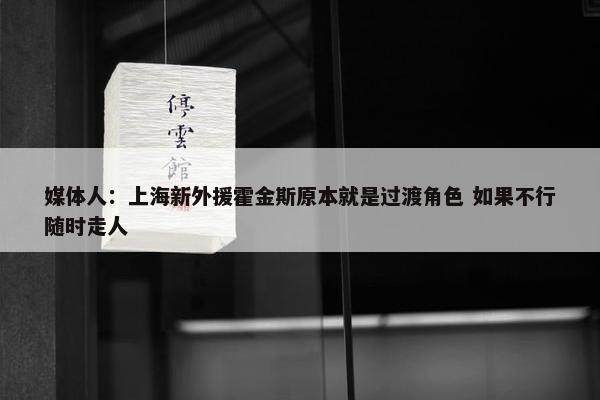 媒体人：上海新外援霍金斯原本就是过渡角色 如果不行随时走人