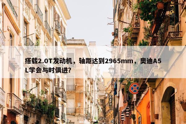 搭载2.0T发动机，轴距达到2965mm，奥迪A5L学会与时俱进？