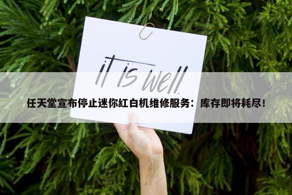 任天堂宣布停止迷你红白机维修服务：库存即将耗尽！