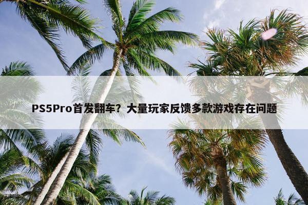 PS5Pro首发翻车？大量玩家反馈多款游戏存在问题