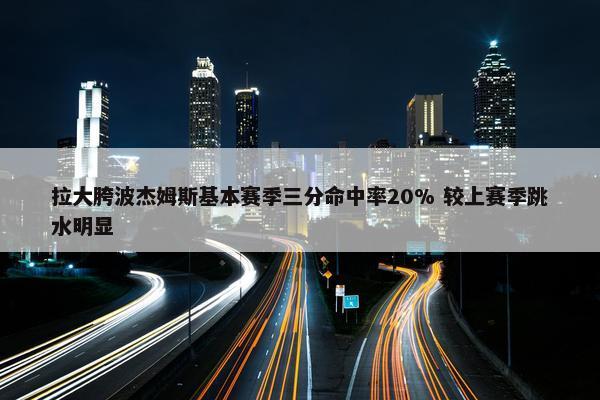 拉大胯波杰姆斯基本赛季三分命中率20% 较上赛季跳水明显