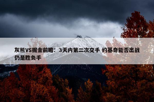 灰熊VS掘金前瞻：3天内第二次交手 约基奇能否出战仍是胜负手