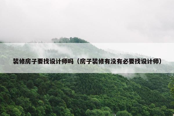 装修房子要找设计师吗（房子装修有没有必要找设计师）