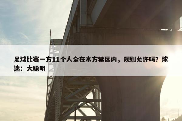 足球比赛一方11个人全在本方禁区内，规则允许吗？球迷：大聪明