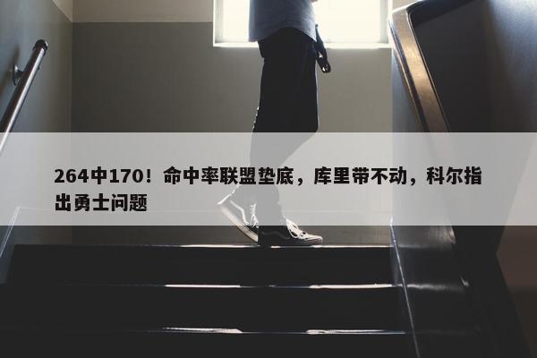 264中170！命中率联盟垫底，库里带不动，科尔指出勇士问题