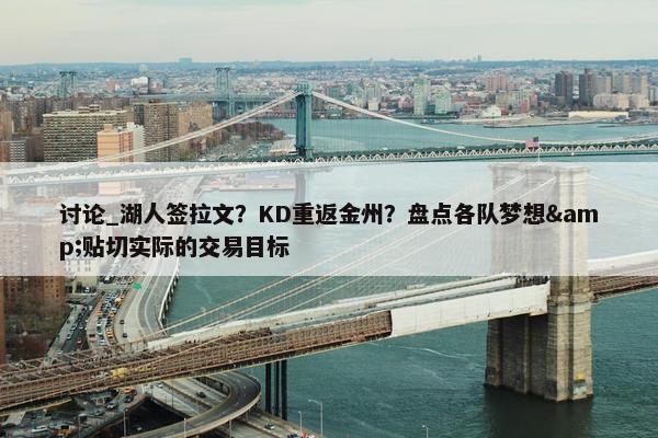 讨论_湖人签拉文？KD重返金州？盘点各队梦想&贴切实际的交易目标