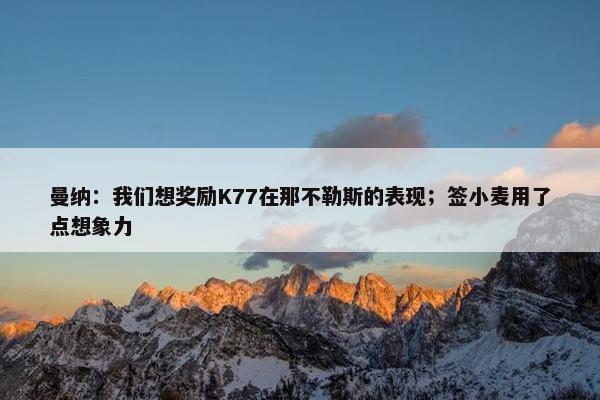 曼纳：我们想奖励K77在那不勒斯的表现；签小麦用了点想象力