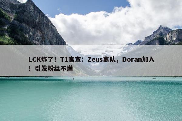 LCK炸了！T1官宣：Zeus离队，Doran加入！引发粉丝不满