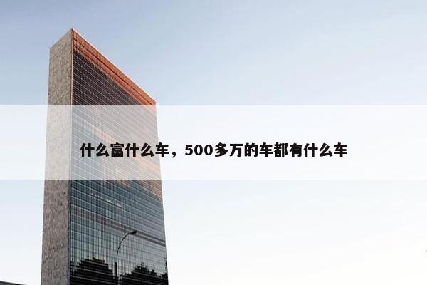 什么富什么车，500多万的车都有什么车