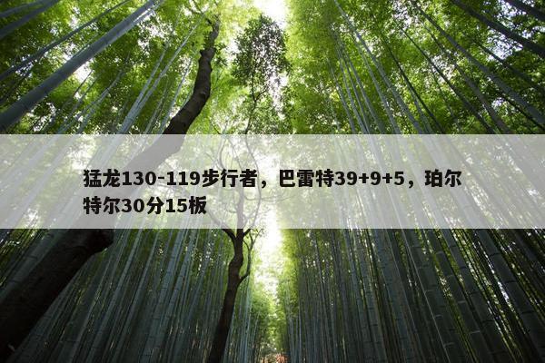 猛龙130-119步行者，巴雷特39+9+5，珀尔特尔30分15板