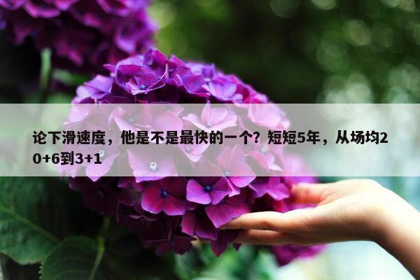 论下滑速度，他是不是最快的一个？短短5年，从场均20+6到3+1