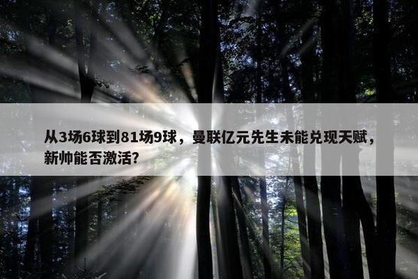 从3场6球到81场9球，曼联亿元先生未能兑现天赋，新帅能否激活？