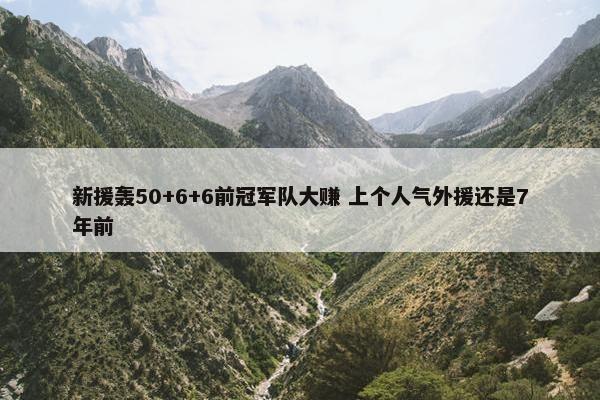 新援轰50+6+6前冠军队大赚 上个人气外援还是7年前