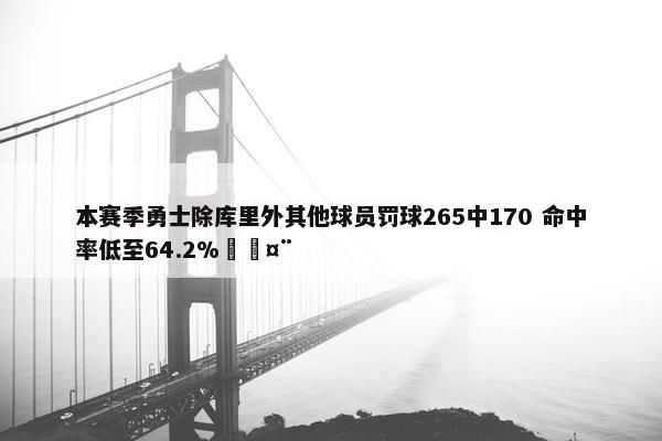 本赛季勇士除库里外其他球员罚球265中170 命中率低至64.2%🤨