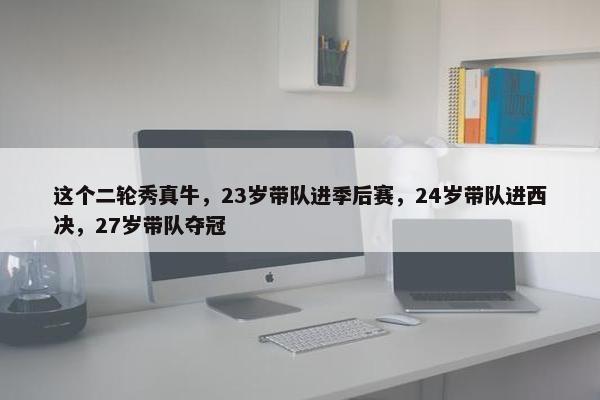 这个二轮秀真牛，23岁带队进季后赛，24岁带队进西决，27岁带队夺冠