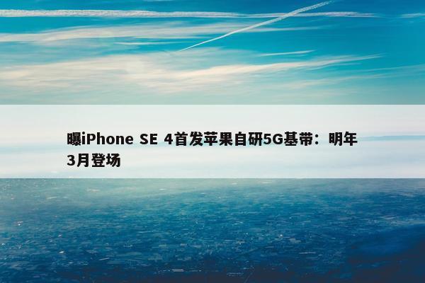 曝iPhone SE 4首发苹果自研5G基带：明年3月登场