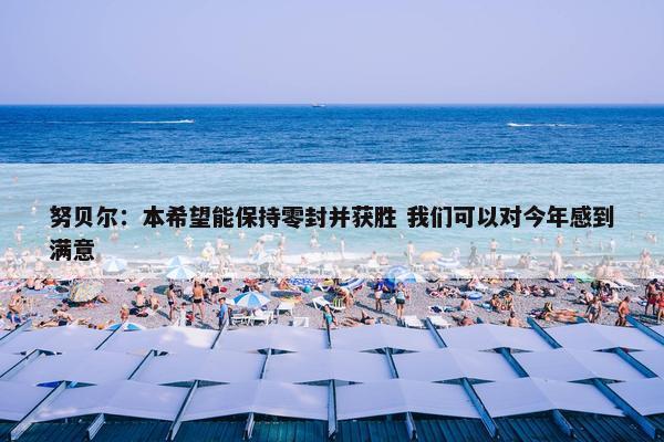 努贝尔：本希望能保持零封并获胜 我们可以对今年感到满意